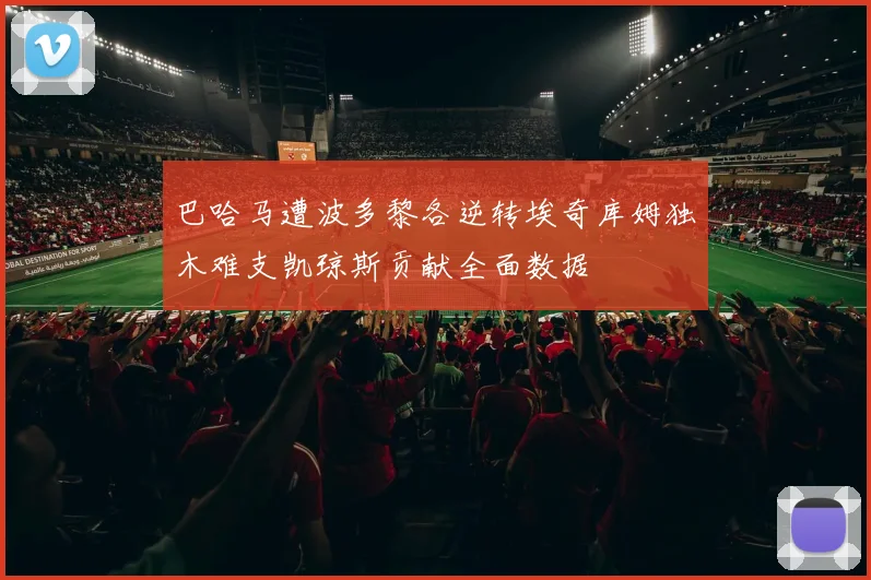 巴哈马遭波多黎各逆转埃奇库姆独木难支凯琼斯贡献全面数据