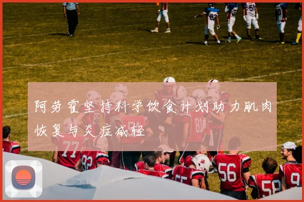 阿劳霍坚持科学饮食计划助力肌肉恢复与炎症减轻