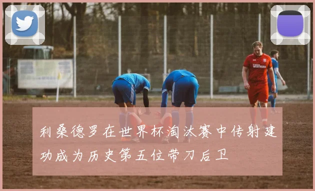 利桑德罗在世界杯淘汰赛中传射建功成为历史第五位带刀后卫