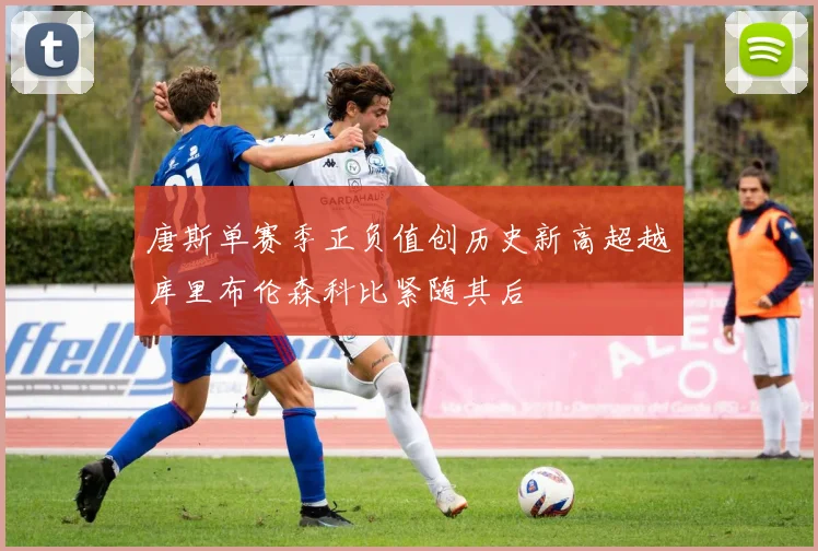 唐斯单赛季正负值创历史新高超越库里布伦森科比紧随其后