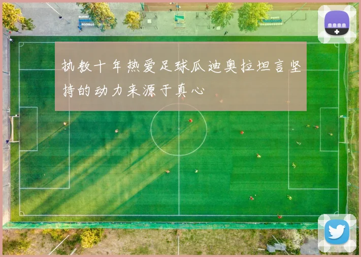 执教十年热爱足球瓜迪奥拉坦言坚持的动力来源于真心